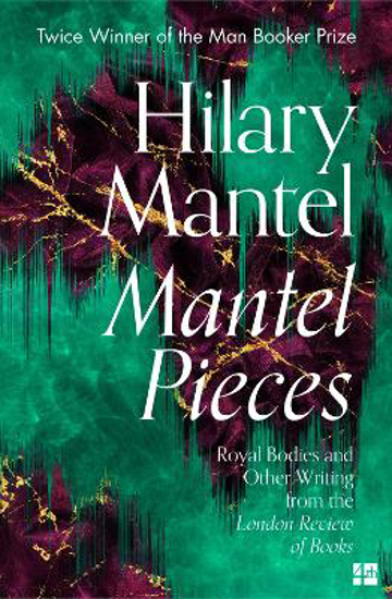 Picture of Mantel Pieces: Royal Bodies and Other Writing from the London Review of Books