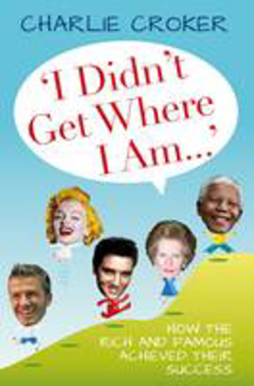 Picture of 'I Didn't Get Where I Am...': How the Rich and Famous Achieved Their Success
