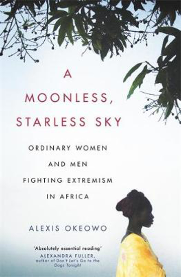 Picture of A Moonless, Starless Sky: Ordinary Women and Men Fighting Extremism in Africa