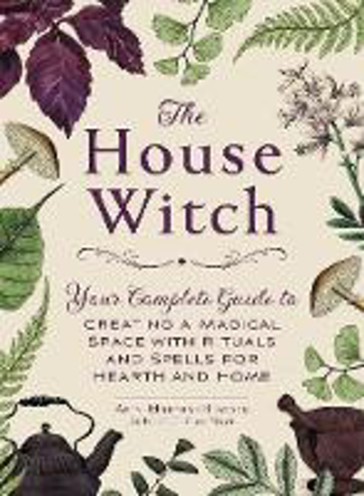 Picture of The House Witch: Your Complete Guide to Creating a Magical Space with Rituals and Spells for Hearth and Home