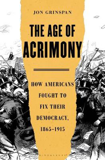 Picture of The Age of Acrimony: How Americans Fought to Fix Their Democracy, 1865-1915