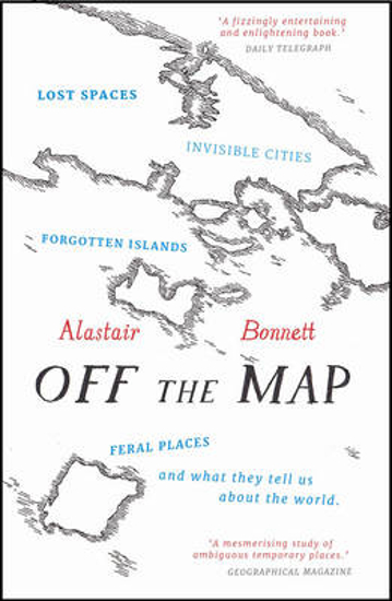 Picture of Off the Map: Lost Spaces, Invisible Cities, Forgotten Islands, Feral Places and What They Tell Us About the World