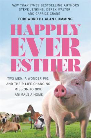 Picture of Happily Ever Esther: Two Men, a Wonder Pig, and Their Life-Changing Mission to Give Animals a Home