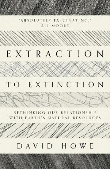 Picture of Extraction to Extinction: Rethinking our Relationship with Earth's Natural Resources