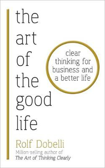 Picture of The Art of the Good Life: Clear Thinking for Business and a Better Life