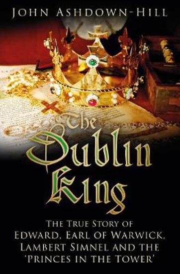 Picture of The Dublin King: The True Story of Edward Earl of Warwick, Lambert Simnel and the 'Princes in the Tower'