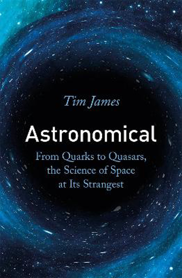 Picture of Astronomical: From Quarks to Quasars, the Science of Space at its Strangest