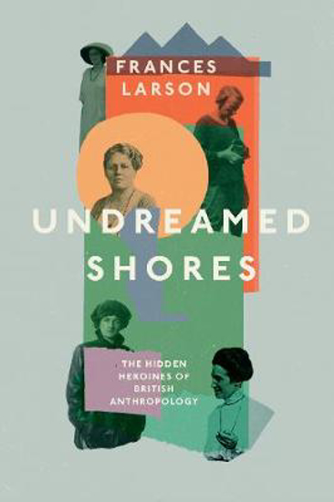 Picture of Undreamed Shores: The Hidden Heroines of British Anthropology