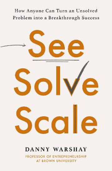 Picture of See, Solve, Scale: How Anyone Can Turn an Unsolved Problem into a Breakthrough Success