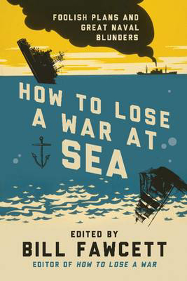 Picture of How to Lose a War at Sea: Foolish Plans and Great Naval Blunders