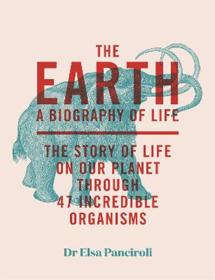 Picture of The Earth: A Biography of Life: The Story of Life On Our Planet through 47 Incredible Organisms