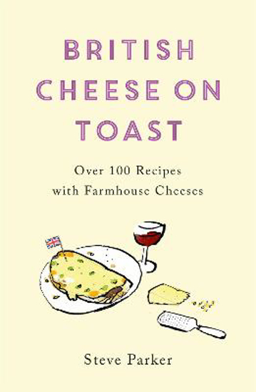 Picture of British Cheese on Toast: Over 100 Recipes with Farmhouse Cheeses