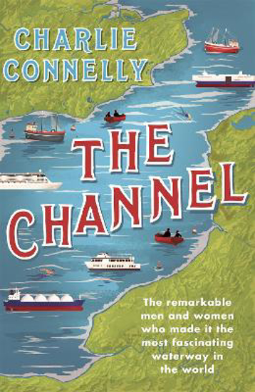 Picture of The Channel: The Remarkable Men and Women Who Made It the Most Fascinating Waterway in the World