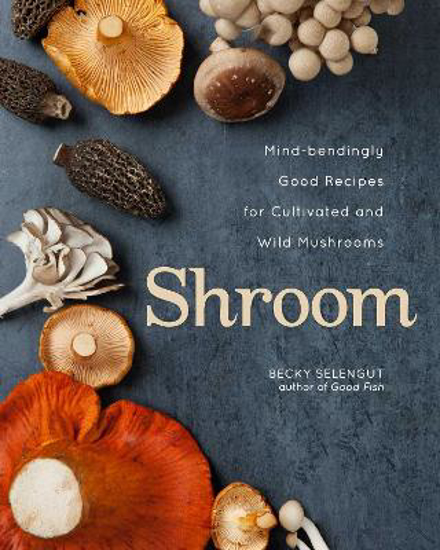 Picture of Shroom: Mind-bendingly Good Recipes for Cultivated and Wild Mushrooms