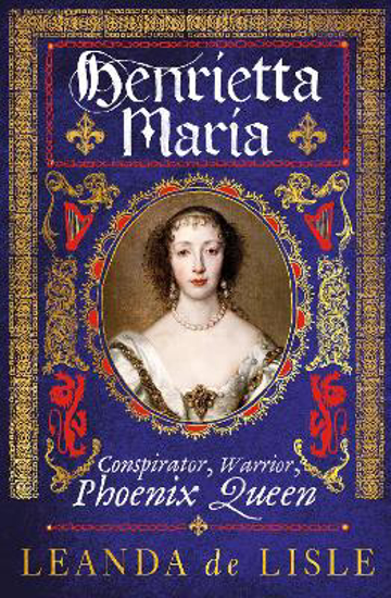 Picture of Henrietta Maria: Conspirator, Warrior, Phoenix Queen