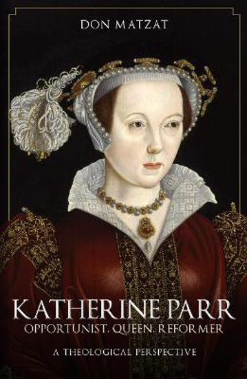 Picture of Katherine Parr: Opportunist, Queen, Reformer: A Theological Perspective