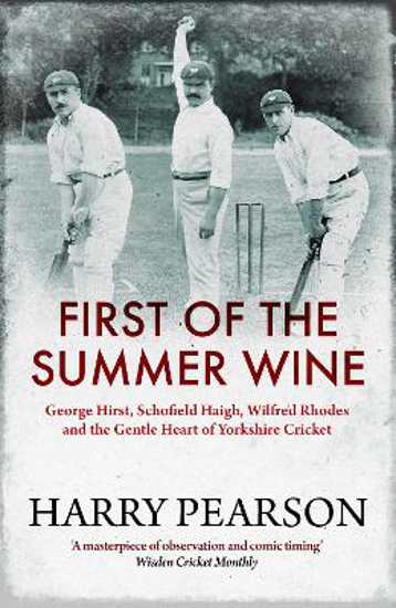 Picture of First Of The Summer Wine: George Hirst, Schofield Haigh, Wilfred Rhodes And The Gentle Heart Of Yorkshire Cricket (pearson) Pb