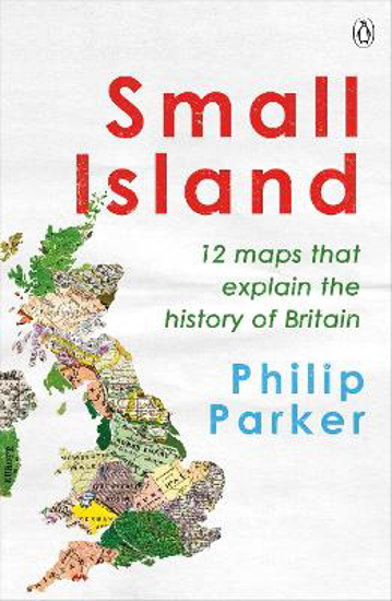 Picture of Small Island: 12 Maps That Explain The History Of Britain (parker) Pb